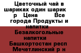 Цветочный чай в шариках,один шарик ,—70р › Цена ­ 70 - Все города Продукты и напитки » Безалкогольные напитки   . Башкортостан респ.,Мечетлинский р-н